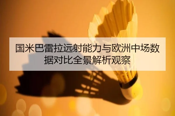 国米巴雷拉远射能力与欧洲中场数据对比全景解析观察