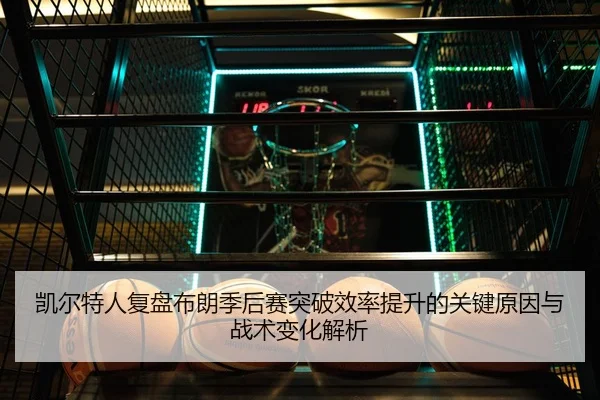 凯尔特人复盘布朗季后赛突破效率提升的关键原因与战术变化解析