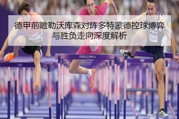 德甲前瞻勒沃库森对阵多特蒙德控球博弈与胜负走向深度解析