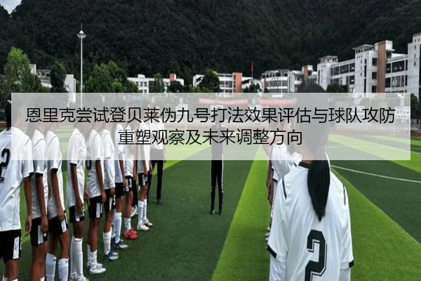 恩里克尝试登贝莱伪九号打法效果评估与球队攻防重塑观察及未来调整方向 - kaiyun