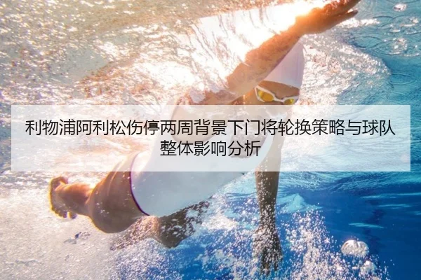 利物浦阿利松伤停两周背景下门将轮换策略与球队整体影响分析