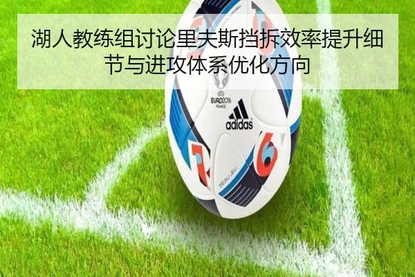 湖人教练组讨论里夫斯挡拆效率提升细节与进攻体系优化方向