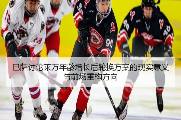 巴萨讨论莱万年龄增长后轮换方案的现实意义与前场重构方向（kaiyun）