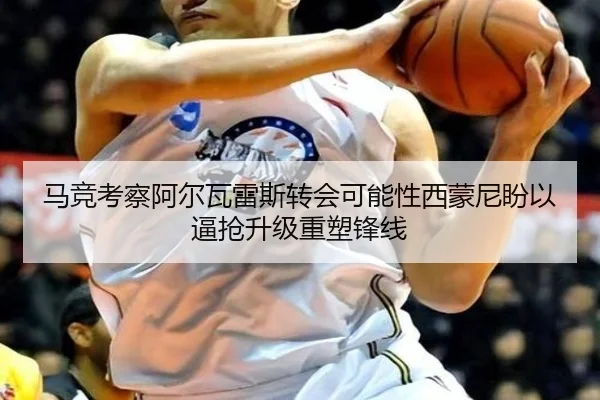 马竞考察阿尔瓦雷斯转会可能性西蒙尼盼以逼抢升级重塑锋线